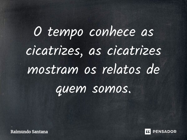 ⁠O tempo conhece as cicatrizes, as cicatrizes mostram os relatos de quem somos.... Frase de Raimundo Santana.