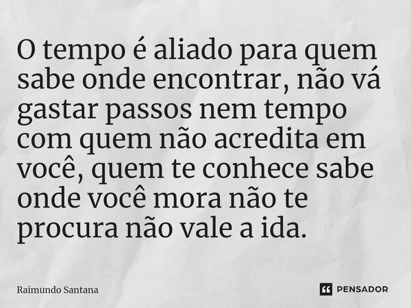 ⁠O tempo é aliado para quem sabe onde encontrar, não vá gastar passos nem tempo com quem não acredita em você, quem te conhece sabe onde você mora não te procur... Frase de Raimundo Santana.