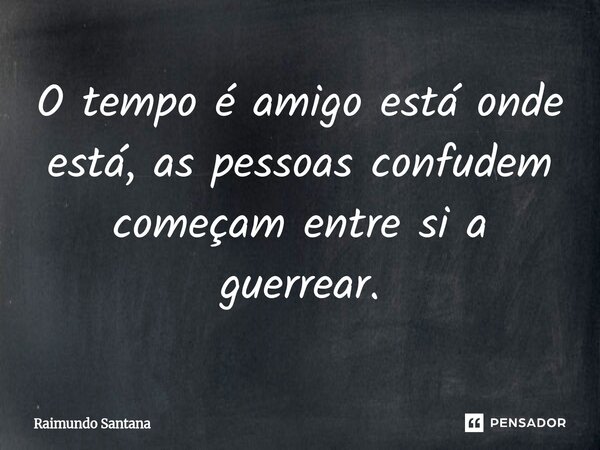 ⁠O tempo é amigo está onde está, as pessoas confudem começam entre si a guerrear.... Frase de Raimundo Santana.