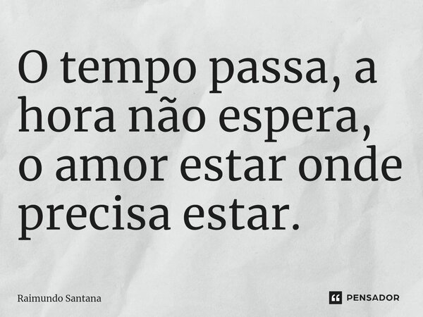 ⁠O tempo passa, a hora não espera, o amor estar onde precisa estar.... Frase de Raimundo Santana.