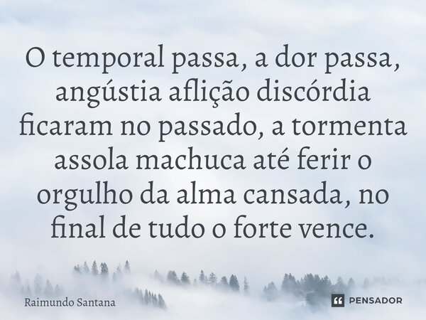 ⁠O temporal passa, a dor passa, angústia aflição discórdia ficaram no passado, a tormenta assola machuca até ferir o orgulho da alma cansada, no final de tudo o... Frase de Raimundo Santana.