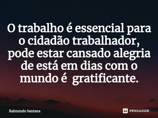 ⁠O trabalho é essencial para o cidadão trabalhador, pode estar cansado alegria de está em dias com o mundo é gratificante.... Frase de Raimundo Santana.