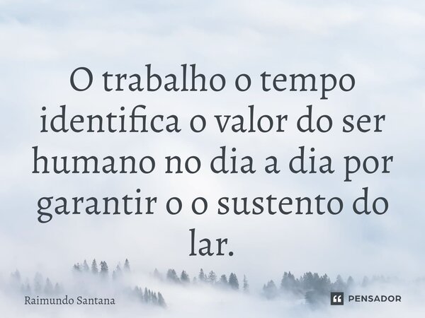 ⁠O trabalho o tempo identifica o valor do ser humano no dia a dia por garantir o o sustento do lar.... Frase de Raimundo Santana.