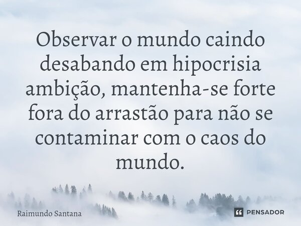 ⁠Observar o mundo caindo desabando em hipocrisia ambição, mantenha-se forte fora do arrastão para não se contaminar com o caos do mundo.... Frase de Raimundo Santana.