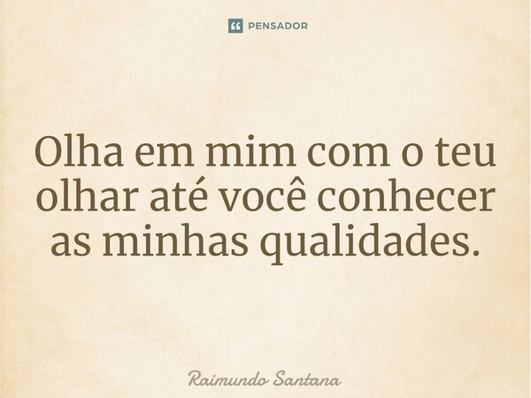 ⁠Olha em mim com o teu olhar até você conhecer as minhas qualidades.... Frase de Raimundo Santana.