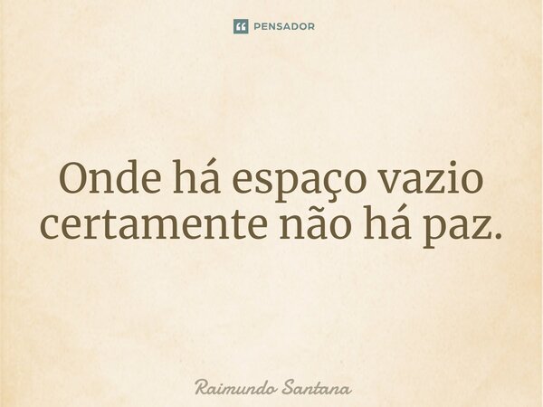 ⁠Onde há espaço vazio certamente não há paz.... Frase de Raimundo Santana.