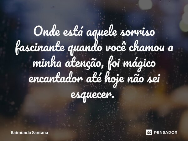Onde está aquele sorriso fascinante quando você chamou a minha atenção, foi mágico encantador até hoje não sei esquecer. ⁠... Frase de Raimundo Santana.