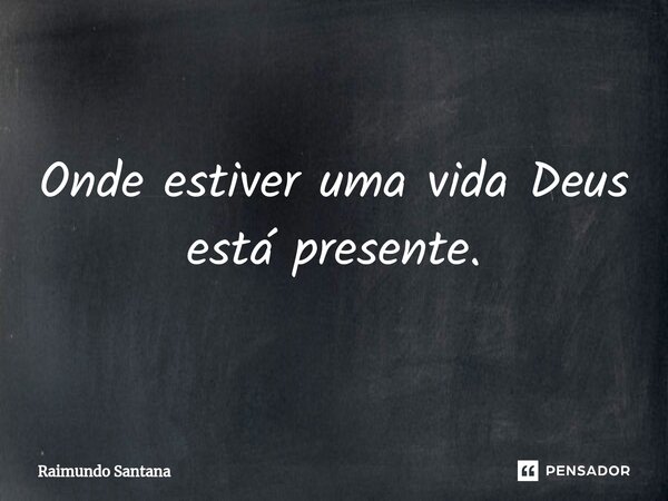 ⁠Onde estiver uma vida Deus está presente.... Frase de Raimundo Santana.