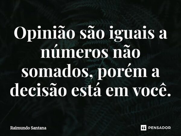 ⁠Opinião são iguais a números não somados, porém a decisão está em você.... Frase de Raimundo Santana.