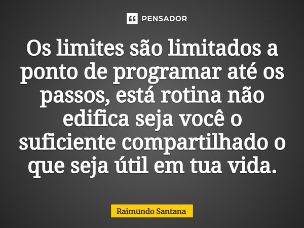 ⁠Os limites são limitados a ponto de programar até os passos, está rotina não edifica seja você o suficiente compartilhado o que seja útil em tua vida.... Frase de Raimundo Santana.