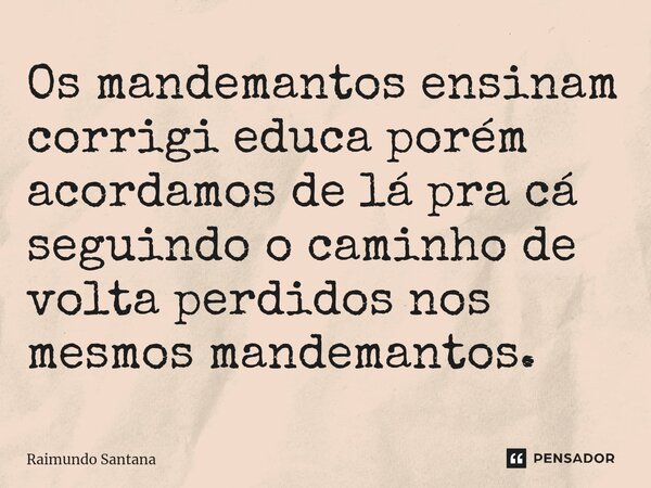 ⁠Os mandemantos ensinam corrigi educa porém acordamos de lá pra cá seguindo o caminho de volta perdidos nos mesmos mandemantos.... Frase de Raimundo Santana.