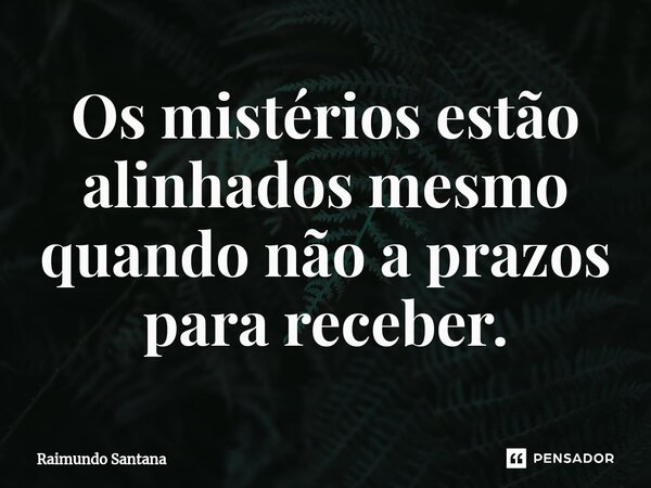 ⁠Os mistérios estão alinhados mesmo quando não a prazos para receber.... Frase de Raimundo Santana.