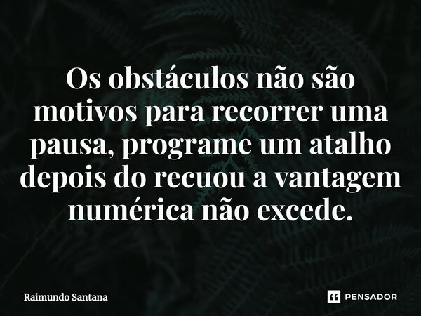 ⁠Os obstáculos não são motivos para recorrer uma pausa, programe um atalho depois do recuou a vantagem numérica não excede.... Frase de Raimundo Santana.