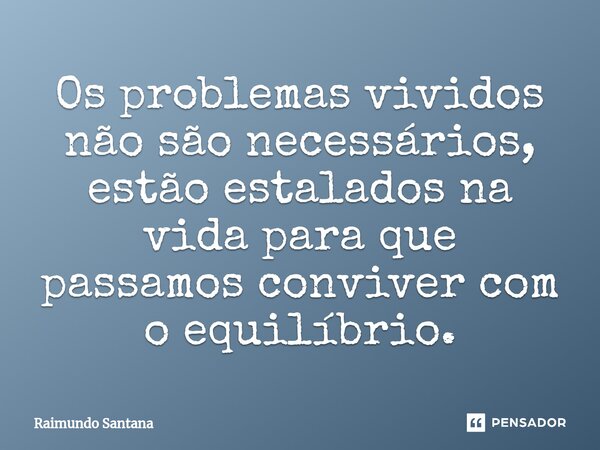 ⁠Os problemas vividos não são necessários, estão estalados na vida para que passamos conviver com o equilíbrio.... Frase de Raimundo Santana.