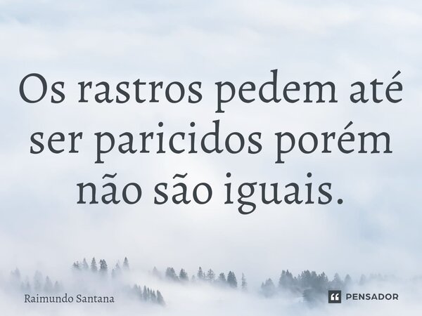 ⁠Os rastros pedem até ser paricidos porém não são iguais.... Frase de Raimundo Santana.