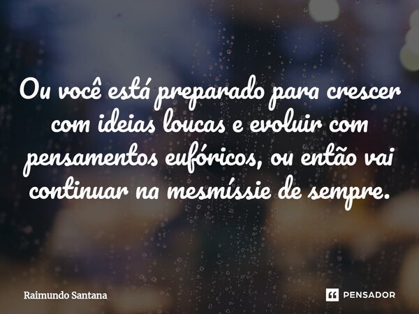 ⁠Ou você está preparado para crescer com ideias loucas e evoluir com pensamentos eufóricos, ou então vai continuar na mesmíssie de sempre.... Frase de Raimundo Santana.
