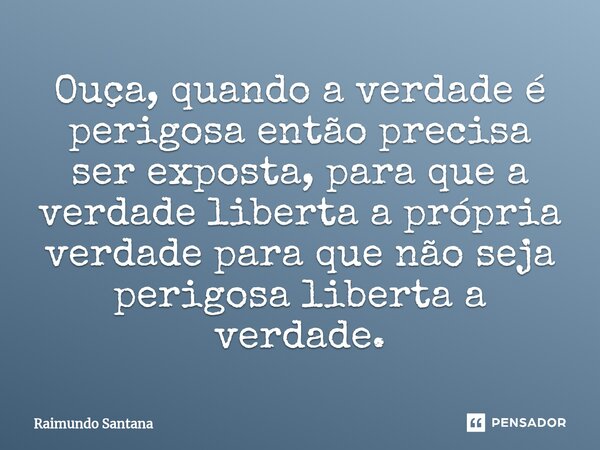⁠Ouça, quando a verdade é perigosa então precisa ser exposta, para que a verdade liberta a própria verdade para que não seja perigosa liberta a verdade.... Frase de Raimundo Santana.