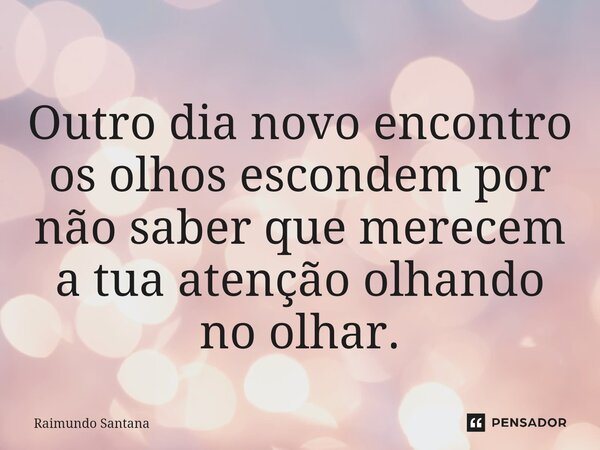 ⁠Outro dia novo encontro os olhos escondem por não saber que merecem a tua atenção olhando no olhar.... Frase de Raimundo Santana.
