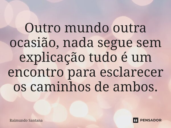 ⁠Outro mundo outra ocasião, nada segue sem explicação tudo é um encontro para esclarecer os caminhos de ambos.... Frase de Raimundo Santana.