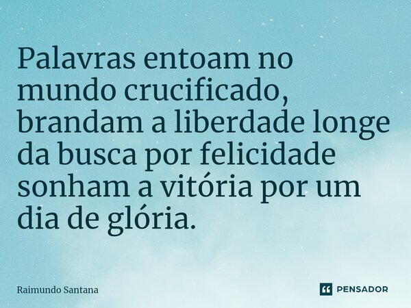 ⁠Palavras entoam no mundo crucificado, brandam a liberdade longe da busca por felicidade sonham a vitória por um dia de glória.... Frase de Raimundo Santana.