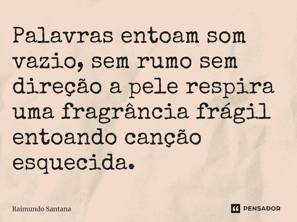 ⁠Palavras entoam som vazio, sem rumo sem direção a pele respira uma fragrância frágil entoando canção esquecida.... Frase de Raimundo Santana.