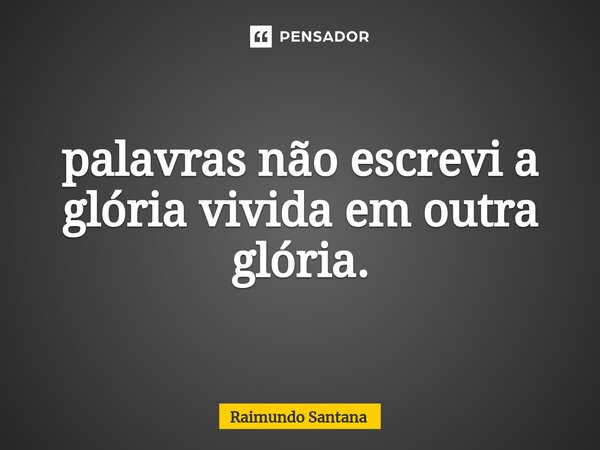 ⁠palavras não escrevi a glória vivida em outra glória.... Frase de Raimundo Santana.