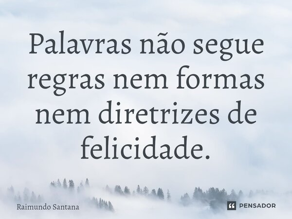 ⁠Palavras não segue regras nem formas nem diretrizes de felicidade.... Frase de Raimundo Santana.