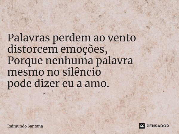 ⁠Palavras perdem ao vento distorcem emoções, Porque nenhuma palavra mesmo no silêncio pode dizer eu a amo.... Frase de Raimundo Santana.