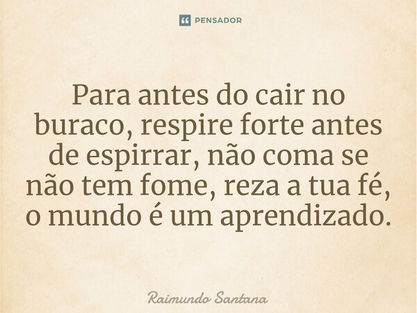 ⁠Para antes do cair no buraco, respire forte antes de espirrar, não coma se não tem fome, reza a tua fé, o mundo é um aprendizado.... Frase de Raimundo Santana.
