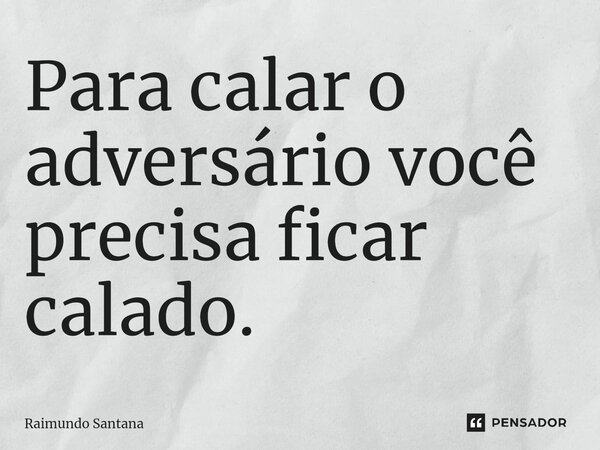 ⁠Para calar o adversário você precisa ficar calado.... Frase de Raimundo Santana.