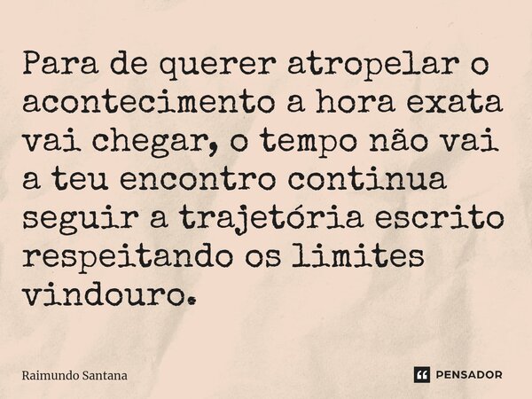 ⁠Para de querer atropelar o acontecimento a hora exata vai chegar, o tempo não vai a teu encontro continua seguir a trajetória escrito respeitando os limites vi... Frase de Raimundo Santana.