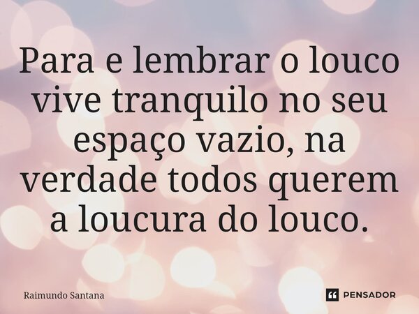 ⁠Para e lembrar o louco vive tranquilo no seu espaço vazio, na verdade todos querem a loucura do louco.... Frase de Raimundo Santana.
