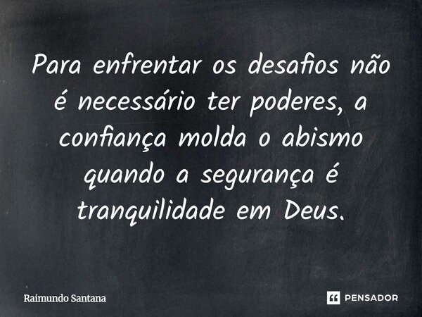 ⁠Para enfrentar os desafios não é necessário ter poderes, a confiança ⁠molda o abismo quando a segurança é tranquilidade em Deus.... Frase de Raimundo Santana.