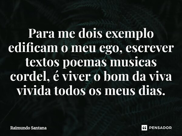 ⁠Para me dois exemplo edificam o meu ego, escrever textos poemas musicas cordel, é viver o bom da viva vivida todos os meus dias.... Frase de Raimundo Santana.