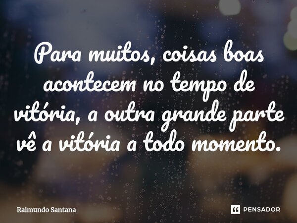 ⁠Para muitos, coisas boas acontecem no tempo de vitória, a outra grande parte vê a vitória a todo momento.... Frase de Raimundo Santana.