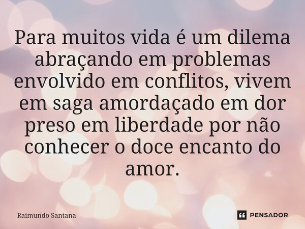 ⁠Para muitos vida é um dilema abraçando em problemas envolvido em conflitos, vivem em saga amordaçado em dor preso em liberdade por não conhecer o doce encanto ... Frase de Raimundo Santana.
