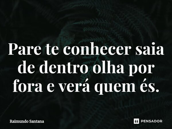 ⁠Pare te conhecer saia de dentro olha por fora e verá quem és.... Frase de Raimundo Santana.