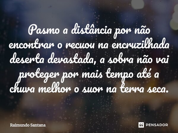 ⁠Pasmo a distância por não encontrar o recuou na encruzilhada deserta devastada, a sobra não vai proteger por mais tempo até a chuva melhor o suor na terra seca... Frase de Raimundo Santana.
