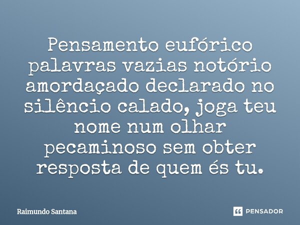 ⁠Pensamento eufórico palavras vazias notório amordaçado declarado no silêncio calado, joga teu nome num olhar pecaminoso sem obter resposta de quem és tu.... Frase de Raimundo Santana.