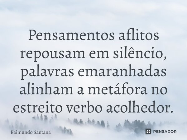 ⁠Pensamentos aflitos repousam em silêncio, palavras emaranhadas alinham a metáfora no estreito verbo acolhedor.... Frase de Raimundo Santana.