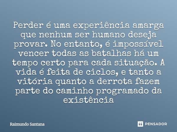 ⁠Perder é uma experiência amarga que nenhum ser humano deseja provar. No entanto, é impossível vencer todas as batalhas há um tempo certo para cada situação. A ... Frase de Raimundo Santana.