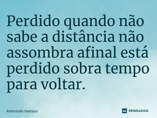 ⁠Perdido quando não sabe a distância não assombra afinal está perdido sobra tempo para voltar.... Frase de Raimundo Santana.