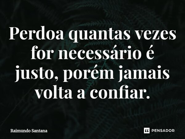 ⁠Perdoa quantas vezes for necessário é justo, porém jamais volta a confiar.... Frase de Raimundo Santana.