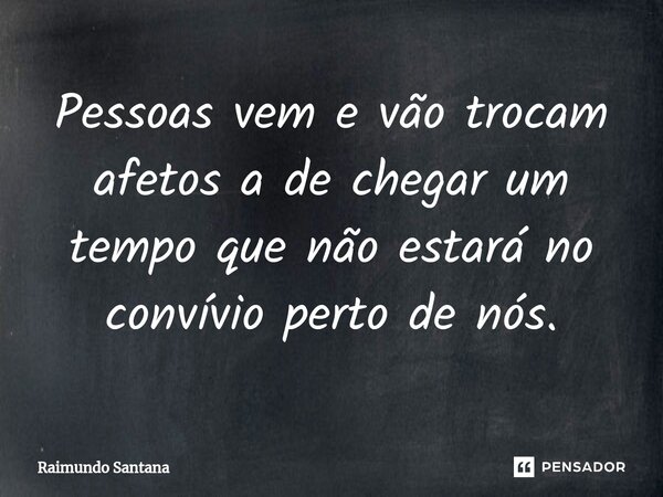 ⁠Pessoas vem e vão trocam afetos a de chegar um tempo que não estará no convívio perto de nós.... Frase de Raimundo Santana.