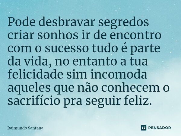 ⁠Pode desbravar segredos criar sonhos ir de encontro com o sucesso tudo é parte da vida, no entanto a tua felicidade sim incomoda aqueles que não conhecem o sac... Frase de Raimundo Santana.