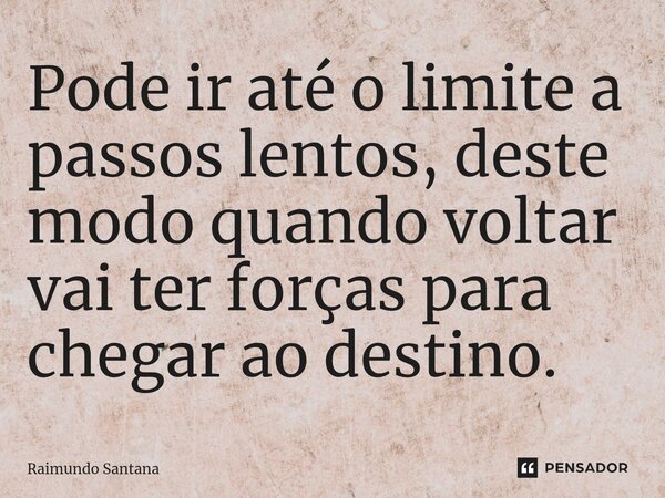 ⁠Pode ir até o limite a passos lentos, deste modo quando voltar vai ter forças para chegar ao destino.... Frase de Raimundo Santana.