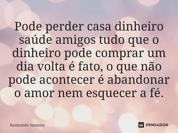 ⁠Pode perder casa dinheiro saúde amigos tudo que o dinheiro pode comprar um dia volta é fato, o que não pode acontecer é abandonar o amor nem esquecer a fé.... Frase de Raimundo Santana.