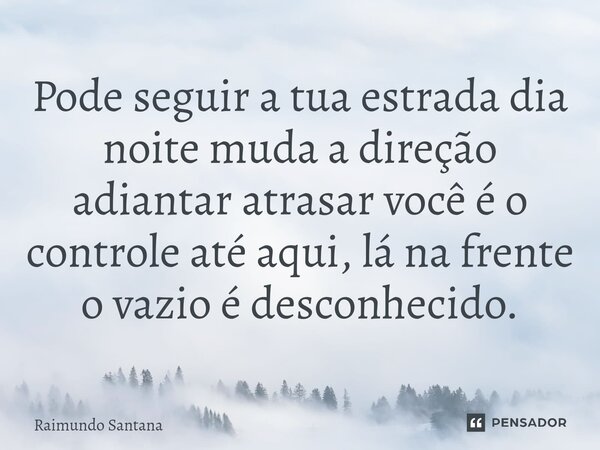 ⁠Pode seguir a tua estrada dia noite muda a direção adiantar atrasar você é o controle até aqui, lá na frente o vazio é desconhecido.... Frase de Raimundo Santana.