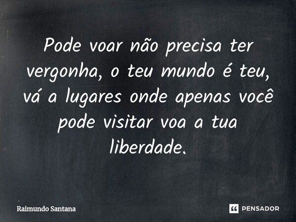 ⁠Pode voar não precisa ter vergonha, o teu mundo é teu, vá a lugares onde apenas você pode visitar voa a tua liberdade.... Frase de Raimundo Santana.