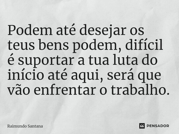 ⁠Podem até desejar os teus bens podem, difícil é suportar a tua luta do início até aqui, será que vão enfrentar o trabalho.... Frase de Raimundo Santana.